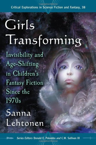 Girls Transforming: Invisibility and Age-Shifting in Children's Fantasy Fiction Since the 1970s (Critical Explorations in Science Fiction and Fantasy)