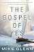 The Gospel of Yes: We Have Missed the Most Important Thing About God. Finding It Changes Everything