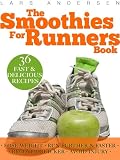 The Smoothies for Runners Book: 36 Delicious Super Smoothie Recipes Designed to Support the Specific Needs Runners and Joggers (Achieve Your Optimum Health, Performance, Endurance and Physique Goals)
