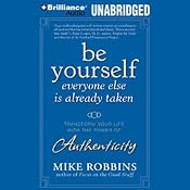 Be Yourself, Everyone Else Is Already Taken: Utilizing the Power of Authenticity to Transform Your Life | [Mike Robbins]