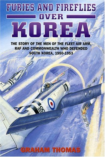 Furies and Fireflies over Korea: The Story of the Men and Machines of the Fleet Air Arm, RAF and Commonwealth Who Defended South Korea, 1950-1953