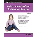 Aidez votre enfant � vivre le divorce : Aidez votre enfant � surmonter les situations familiales difficiles et � grandir heureux
