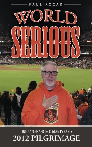 World Serious: One San Francisco Giants Fan's 2012 Pilgrimage, by Paul Kocak