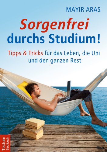 Sorgenfrei durchs Studium: Tipps und Tricks für das Leben, die Uni und den ganzen Rest (German Edition)