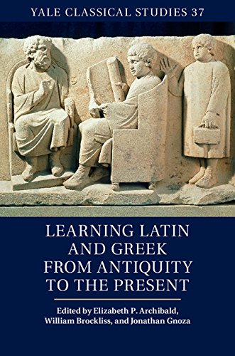 Learning Latin and Greek from Antiquity to the Present (Yale Classical Studies)