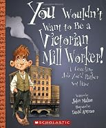 You Wouldn't Want to Be a Victorian Mill Worker!: A Grueling Job You'd Rather Not Have (You Wouldn't Want To... History of the World)