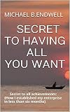 BOOKS: SECRET TO HAVING ALL YOU WANT: Secret to all achievements: {How I established my enterprise in less than six months}