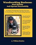 Woodworking Business: Start Quickly and Operate Successfully: An Expert Woodworker Reveals The Keys To Succeeding In The Woodworking Business Woodworking Business: Start Quickly and Operate Successfully: An Expert Woodworker Reveals The Keys To Succeeding In The Woodworking Business