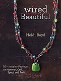 Wired beautiful : 30+ jewelry projects to hammer, coil, spiral, and twist