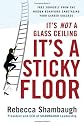 It's Not a Glass Ceiling, It's a Sticky Floor: Free Yourself From the Hidden Behaviors Sabotaging Your Career Success