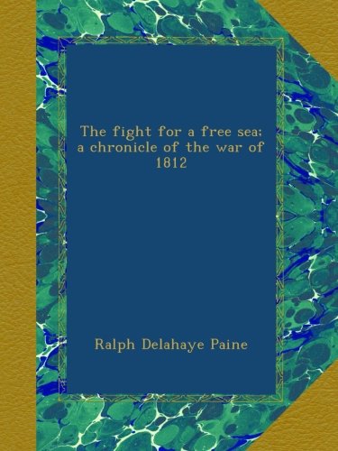 The fight for a free sea; a chronicle of the war of 1812
