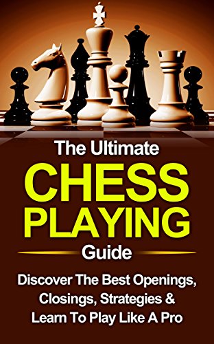 Chess: The Ultimate Chess Playing Guide: The Best Openings, Closings, Strategies & Learn To Play Like A Pro (Chess, Chess For Beginners, Chess Strategies Book 1)