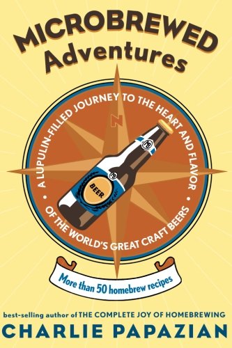 Microbrewed Adventures: A Lupulin Filled Journey to the Heart and Flavor of the World's Great Craft Beers
