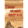 L'homme qui voulait changer sa vie : Ce livre est un cri. Celui de tout �tre humain. C'est aussi le v�tre.