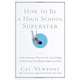 How to Be a High School Superstar: A Revolutionary Plan to Get into College by Standing Out (Without Burning Out) ~ Cal Newport