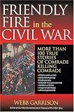 Friendly Fire in the Civil War: More Than 100 True Stories of Comrade Killing Comrade