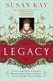 Legacy: The Acclaimed Novel of Elizabeth, England's Most Passionate Queen -- and the Three Men Who Loved Her