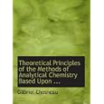 Theoretical Principles of the Methods of Analytical Chemistry Based Upon ... by Gabriel Chesneau