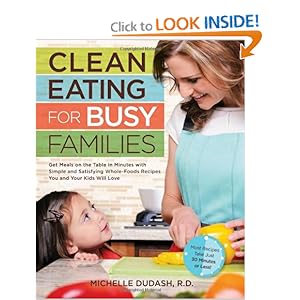 Clean Eating for Busy Families: Get Meals on the Table in Minutes with Simple and Satisfying Whole-Foods Recipes You and Your Kids Will Love-Most Recipes Take Just 30 Minutes or Less! [Paperback]