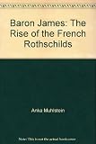 Baron James : the rise of the French Rothschilds