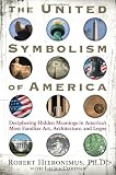 The United Symbolism of America: Deciphering Hidden Meanings in America's Most Familiar Art, Architecture, and Logos