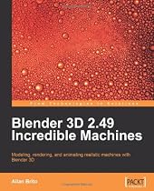 Blender 3D 2.49 Incredible Machines: Modeling, Rendering, and Animating Realistic Machines With Blender 3d