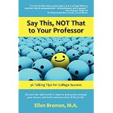 Say This, NOT That to Your Professor: 36 Talking Tips for College Success ~ Ellen Bremen M.A.