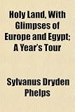 Holy Land, With Glimpses of Europe and Egypt; A Year's Tour