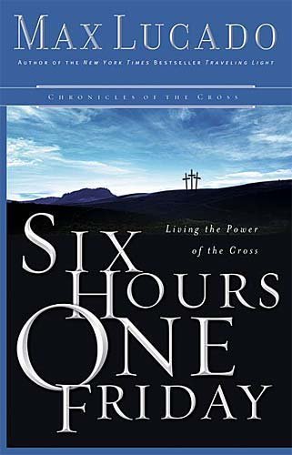 Six Hours One Friday: Living in the Power of the Cross (Chronicles of the Cross) by Lucado, Max published by Thomas Nelson Hardcover