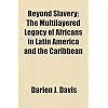 Beyond Slavery; The Multilayered Legacy of Africans in Latin America and the Caribbean