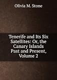 Tenerife and Its Six Satellites: Or, the Canary Islands Past and Present, Volume 2