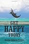 Get Happy Today: Your Path to Lifelong Happiness