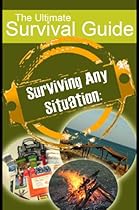 Surviving Any Situation: The Ultimate Survival Guide [Including Wilderness & Disaster Survival Guide]