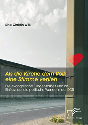 Als die Kirche dem Volk eine Stimme verlieh - Die evangelische Friedensarbeit und ihr Einfluss auf die politische Wende in der DDR (German Edition)
