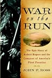 War on the Run: The Epic Story of Robert Rogers and the Conquest of America's First Frontier