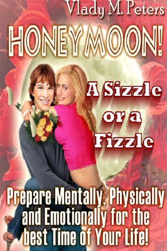 Honeymoon! A Sizze or a Fizzle: Prepare Mentally, Physically and Emotionally for the Best Time of Your Life