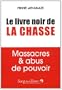 Le livre noir de la chasse : Massacres & abus de pouvoir