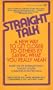 Straight Talk: A New Way to Get Closer to Others by Saying What You Really Mean