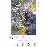 光を描く透明水彩―心地よい色のためのコツと絵づくり