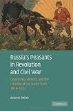 Russias Peasants in Revolution and Civil War: Citizenship, Identity, and the Creation of the Soviet State, 1914-1922