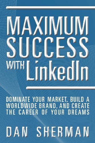 Maximum Success with LinkedIn: Dominate your Market, Build a Worldwide Brand, and Create the Career of Your Dreams