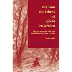 Der  Sinn des Lebens ist gelebt zu werden: Warum unsere Gesellschaft behinderte Menschen braucht