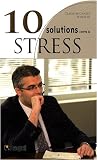 10 Solutions contre le stress : Apprivoisez le stress et profitez pleinement de la vie