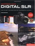 Mastering Your Digital SLR (revised edition): How to Get the Most Out of Your Digital Camera