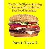 The Top 10 Tips to Running a Successful & Optimized Fast Food Franchise (Part 1: Tips 1-5)