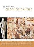 Produkt-Bild: 50 Klassiker Griechische Antike: Die bedeutendsten Pers&ouml;nlichkeiten von Homer bis Kleopatra