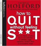How to Quit without Feeling S**t: The Fast, Highly Effective Way to End Addiction to Caffeine, Sugar, Cigarettes, Alcohol, Illicit or Prescription Drugs