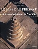 Le pass� au pr�sent : Les sites arch�ologiques de l'humanit� en images a�riennes