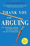 Thank You For Arguing, Revised and Updated Edition: What Aristotle, Lincoln, And Homer Simpson Can Teach Us About the Art of Persuasion