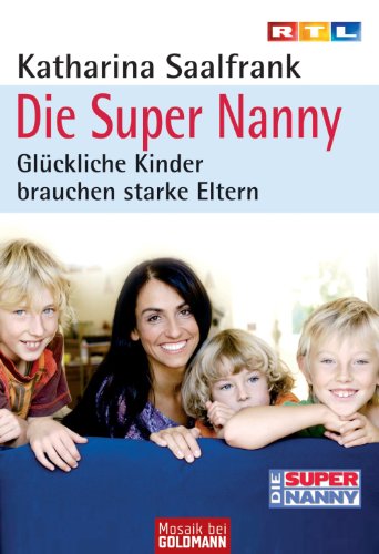 Die Super Nanny: Glückliche Kinder brauchen starke Eltern (German Edition)